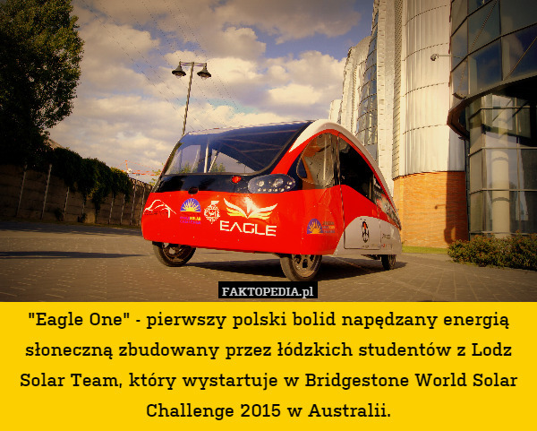 "Eagle One" - pierwszy polski bolid napędzany energią słoneczną zbudowany przez łódzkich studentów z Lodz Solar Team, który wystartuje w Bridgestone World Solar Challenge 2015 w Australii. 