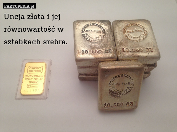 Uncja złota i jej
równowartość w
sztabkach srebra. 