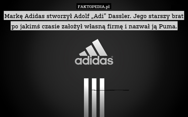 Markę Adidas stworzył Adolf „Adi” Dassler. Jego starszy brat po jakimś czasie założył własną firmę i nazwał ją Puma. 