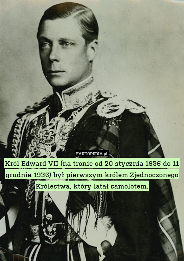 Król Edward VII (na tronie od 20 stycznia 1936 do 11 grudnia 1936) był pierwszym królem Zjednoczonego Królestwa, który latał samolotem. 