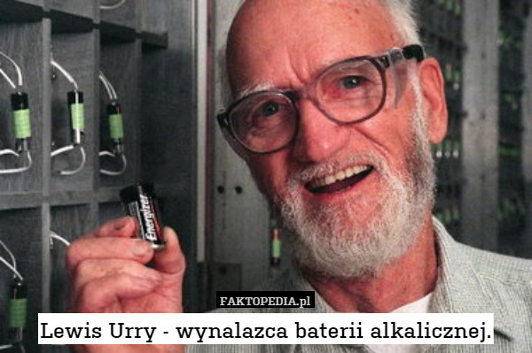 Lewis Urry - wynalazca baterii alkalicznej. 