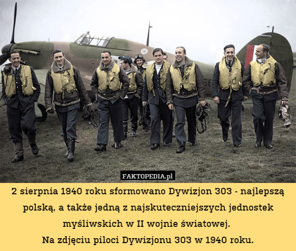 2 sierpnia 1940 roku sformowano Dywizjon 303 - najlepszą polską, a także jedną z najskuteczniejszych jednostek myśliwskich w II wojnie światowej. 
Na zdjęciu piloci Dywizjonu 303 w 1940 roku. 