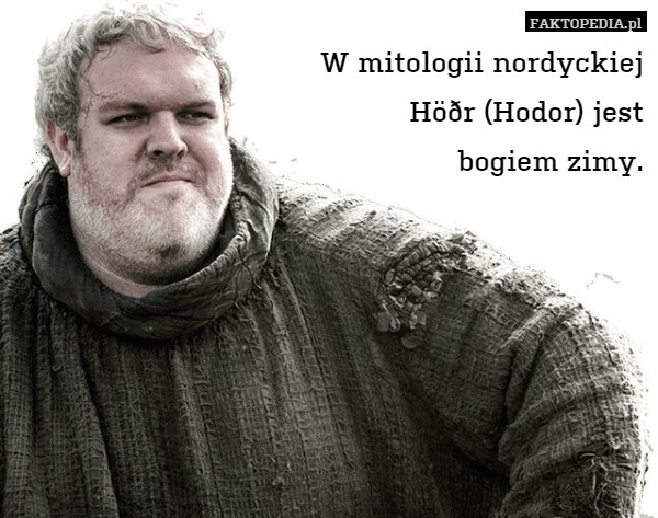 W mitologii nordyckiej
Höðr (Hodor) jest
bogiem zimy. 