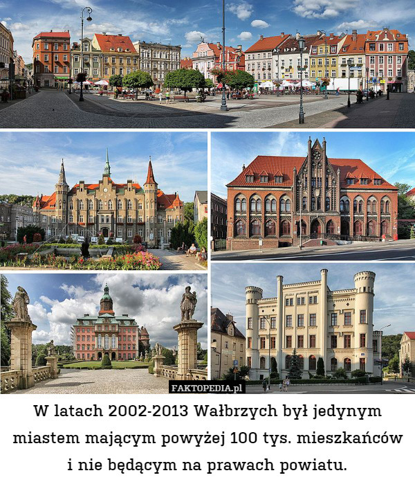 W latach 2002-2013 Wałbrzych był jedynym miastem mającym powyżej 100 tys. mieszkańców i nie będącym na prawach powiatu. 