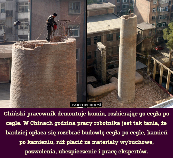 Chiński pracownik demontuje komin, rozbierając go cegła po cegle. W Chinach godzina pracy robotnika jest tak tania, że bardziej opłaca się rozebrać budowlę cegła po cegle, kamień po kamieniu, niż płacić za materiały wybuchowe, pozwolenia, ubezpieczenie i pracę ekspertów. 