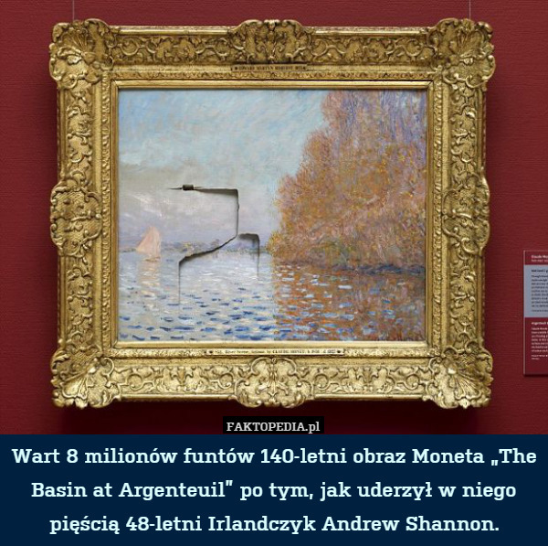 Wart 8 milionów funtów 140-letni obraz Moneta „The Basin at Argenteuil” po tym, jak uderzył w niego pięścią 48-letni Irlandczyk Andrew Shannon. 