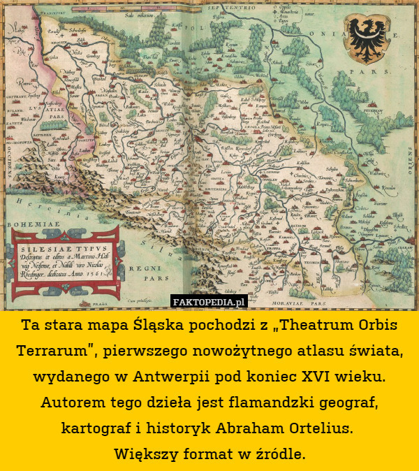 Ta stara mapa Śląska pochodzi z „Theatrum Orbis Terrarum”, pierwszego nowożytnego atlasu świata, wydanego w Antwerpii pod koniec XVI wieku. Autorem tego dzieła jest flamandzki geograf, kartograf i historyk Abraham Ortelius. 
Większy format w źródle. 