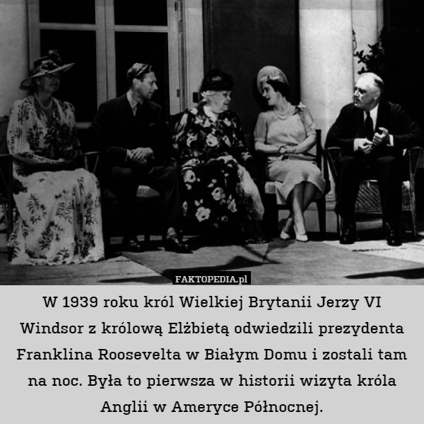 W 1939 roku król Wielkiej Brytanii Jerzy VI Windsor z królową Elżbietą odwiedzili prezydenta Franklina Roosevelta w Białym Domu i zostali tam na noc. Była to pierwsza w historii wizyta króla Anglii w Ameryce Północnej. 
