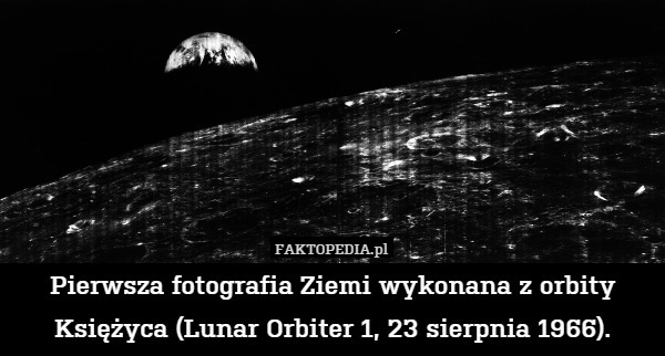 Pierwsza fotografia Ziemi wykonana z orbity Księżyca (Lunar Orbiter 1, 23 sierpnia 1966). 