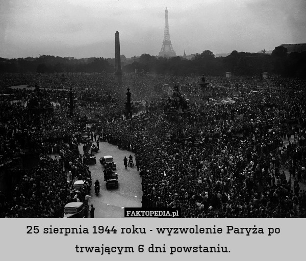 25 sierpnia 1944 roku - wyzwolenie Paryża po trwającym 6 dni powstaniu. 