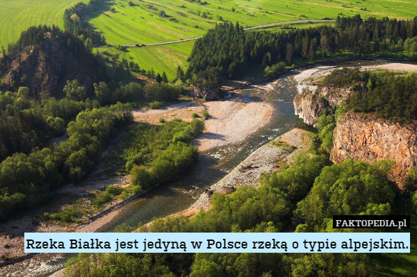 Rzeka Białka jest jedyną w Polsce rzeką o typie alpejskim. 