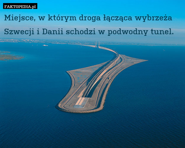 Miejsce, w którym droga łącząca wybrzeża Szwecji i Danii schodzi w podwodny tunel. 
