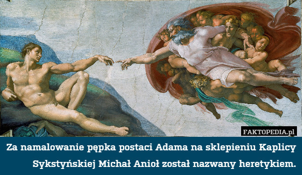Za namalowanie pępka postaci Adama na sklepieniu Kaplicy Sykstyńskiej Michał Anioł został nazwany heretykiem. 