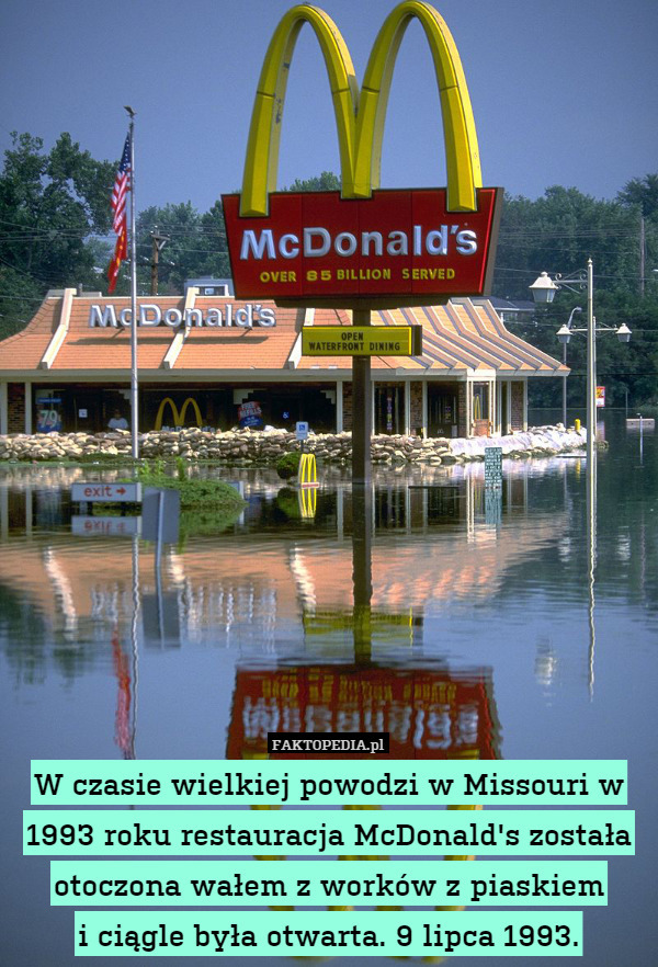 W czasie wielkiej powodzi w Missouri w 1993 roku restauracja McDonald's została otoczona wałem z worków z piaskiem
i ciągle była otwarta. 9 lipca 1993. 