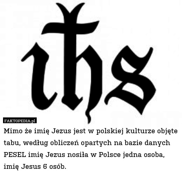 Mimo że imię Jezus jest w polskiej kulturze objęte tabu, według obliczeń opartych na bazie danych PESEL imię Jezus nosiła w Polsce jedna osoba, imię Jesus 6 osób. 