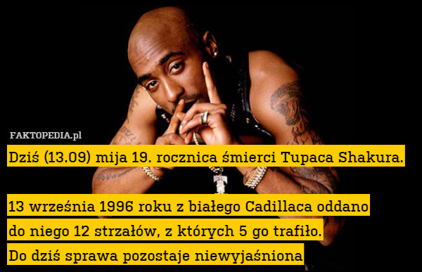 Dziś (13.09) mija 19. rocznica śmierci Tupaca Shakura.

13 września 1996 roku z białego Cadillaca oddano
do niego 12 strzałów, z których 5 go trafiło.
Do dziś sprawa pozostaje niewyjaśniona 