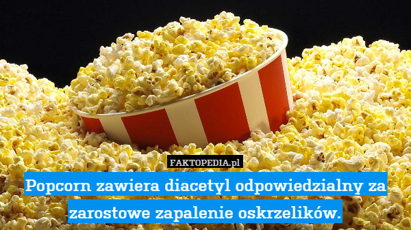 Popcorn zawiera diacetyl odpowiedzialny za zarostowe zapalenie oskrzelików. 