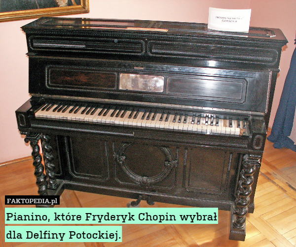 Pianino, które Fryderyk Chopin wybrał
dla Delfiny Potockiej. 