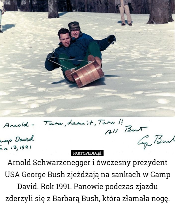 Arnold Schwarzenegger i ówczesny prezydent USA George Bush zjeżdżają na sankach w Camp David. Rok 1991. Panowie podczas zjazdu zderzyli się z Barbarą Bush, która złamała nogę. 