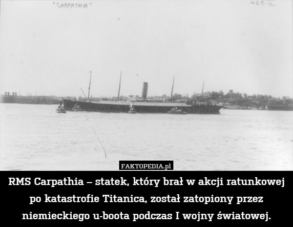 RMS Carpathia – statek, który brał w akcji ratunkowej po katastrofie Titanica, został zatopiony przez niemieckiego u-boota podczas I wojny światowej. 