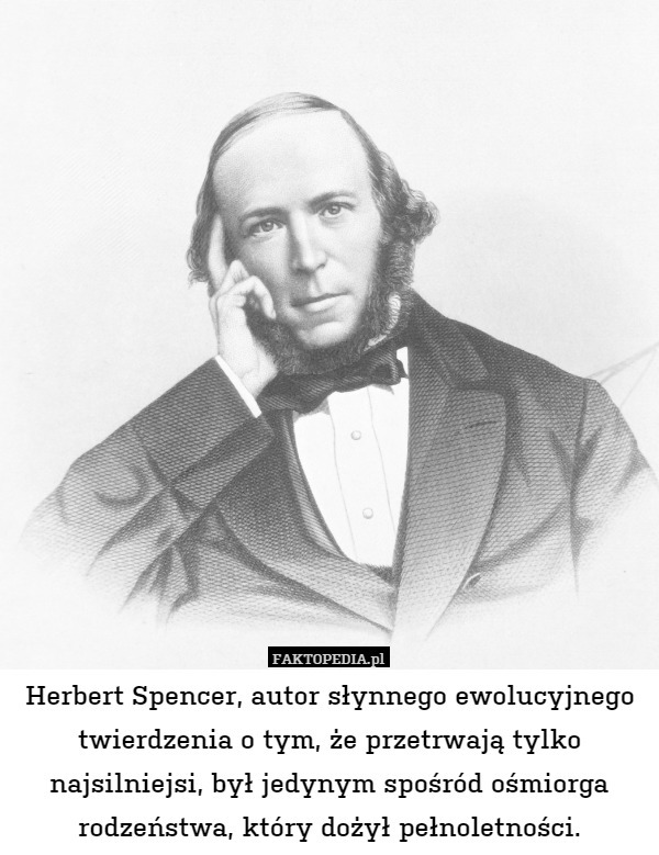 Herbert Spencer, autor słynnego ewolucyjnego twierdzenia o tym, że przetrwają tylko najsilniejsi, był jedynym spośród ośmiorga rodzeństwa, który dożył pełnoletności. 