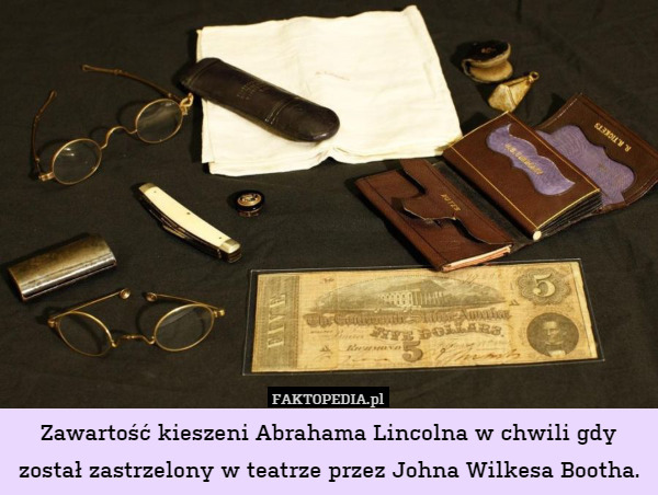 Zawartość kieszeni Abrahama Lincolna w chwili gdy został zastrzelony w teatrze przez Johna Wilkesa Bootha. 