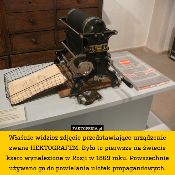 Właśnie widzisz zdjęcie przedstawiające urządzenie zwane HEKTOGRAFEM. Było to pierwsze na świecie ksero wynalezione w Rosji w 1869 roku. Powszechnie używano go do powielania ulotek propagandowych. 