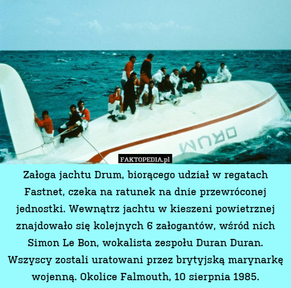 Załoga jachtu Drum, biorącego udział w regatach Fastnet, czeka na ratunek na dnie przewróconej jednostki. Wewnątrz jachtu w kieszeni powietrznej znajdowało się kolejnych 6 załogantów, wśród nich Simon Le Bon, wokalista zespołu Duran Duran. Wszyscy zostali uratowani przez brytyjską marynarkę wojenną. Okolice Falmouth, 10 sierpnia 1985. 