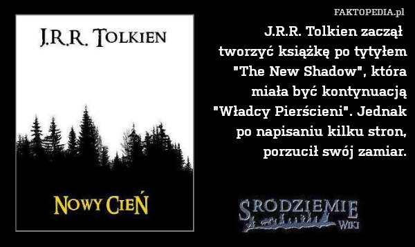 J.R.R. Tolkien zaczął 
tworzyć książkę po tytyłem
"The New Shadow", która
miała być kontynuacją
"Władcy Pierścieni". Jednak
po napisaniu kilku stron,
porzucił swój zamiar. 