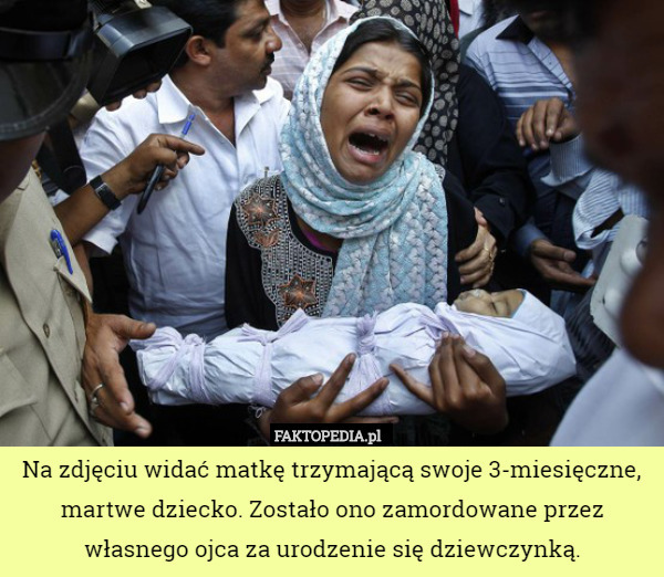 Na zdjęciu widać matkę trzymającą swoje 3-miesięczne, martwe dziecko. Zostało ono zamordowane przez własnego ojca za urodzenie się dziewczynką. 