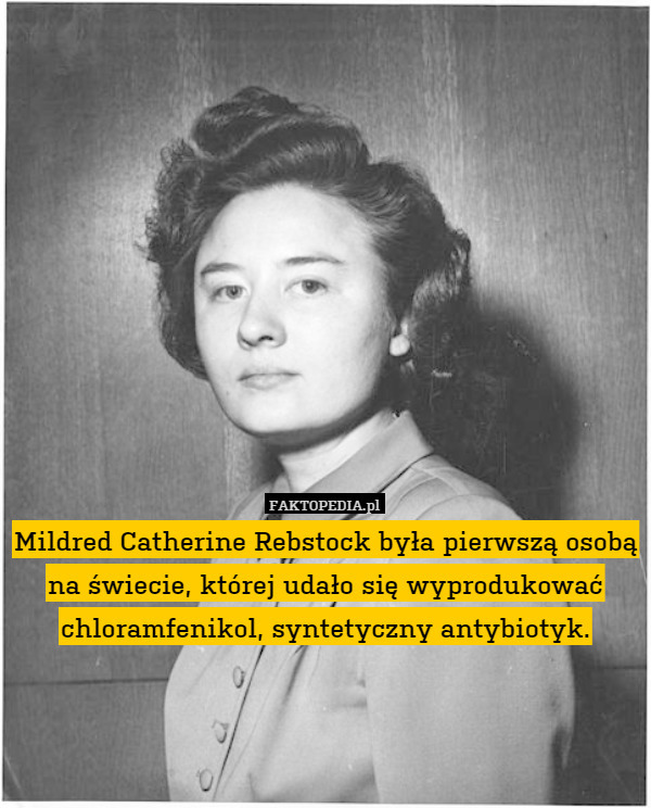 Mildred Catherine Rebstock była pierwszą osobą na świecie, której udało się wyprodukować chloramfenikol, syntetyczny antybiotyk. 
