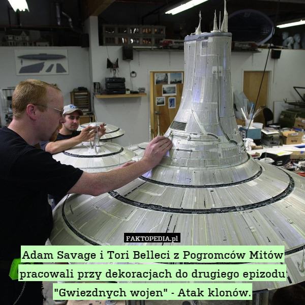 Adam Savage i Tori Belleci z Pogromców Mitów pracowali przy dekoracjach do drugiego epizodu "Gwiezdnych wojen" - Atak klonów. 