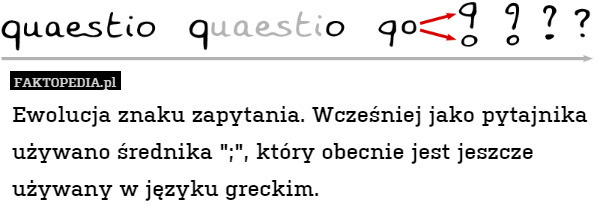 Ewolucja znaku zapytania. Wcześniej jako pytajnika używano średnika ";", który obecnie jest jeszcze używany w języku greckim. 