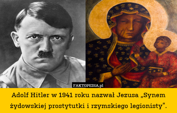 Adolf Hitler w 1941 roku nazwał Jezusa „Synem żydowskiej prostytutki i rzymskiego legionisty”. 
