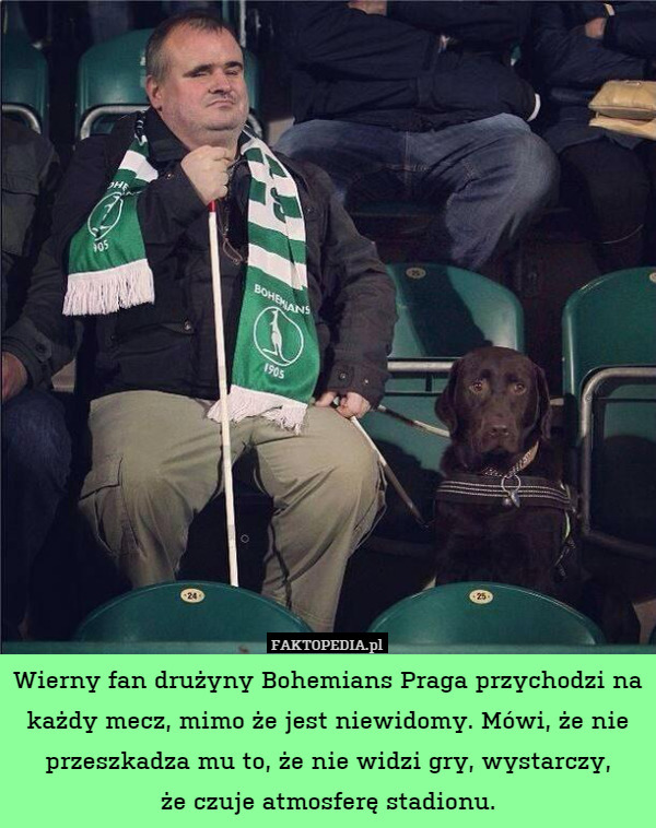 Wierny fan drużyny Bohemians Praga przychodzi na każdy mecz, mimo że jest niewidomy. Mówi, że nie przeszkadza mu to, że nie widzi gry, wystarczy,
że czuje atmosferę stadionu. 