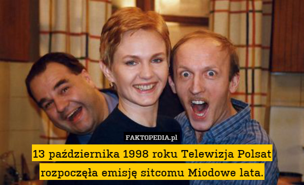 13 października 1998 roku Telewizja Polsat rozpoczęła emisję sitcomu Miodowe lata. 