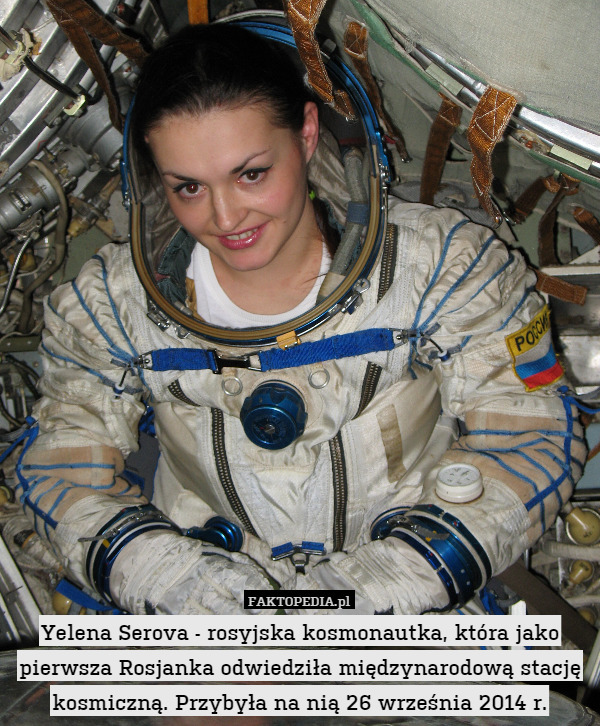 Yelena Serova - rosyjska kosmonautka, która jako pierwsza Rosjanka odwiedziła międzynarodową stację kosmiczną. Przybyła na nią 26 września 2014 r. 
