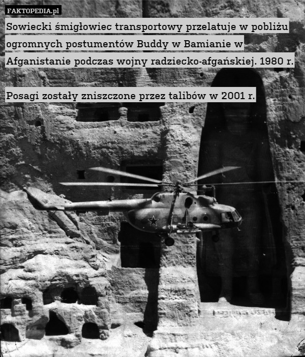 Sowiecki śmigłowiec transportowy przelatuje w pobliżu ogromnych postumentów Buddy w Bamianie w Afganistanie podczas wojny radziecko-afgańskiej. 1980 r.

Posagi zostały zniszczone przez talibów w 2001 r. 