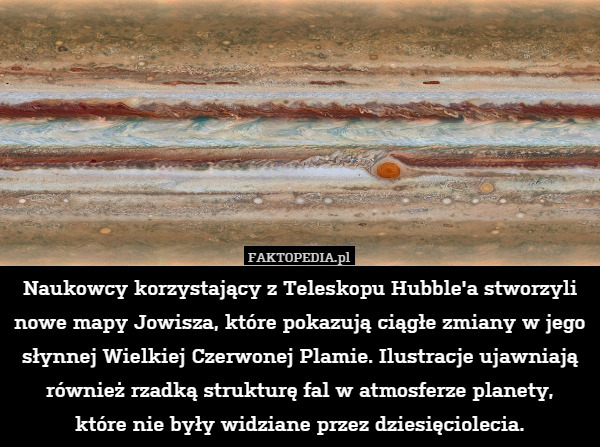 Naukowcy korzystający z Teleskopu Hubble'a stworzyli nowe mapy Jowisza, które pokazują ciągłe zmiany w jego słynnej Wielkiej Czerwonej Plamie. Ilustracje ujawniają również rzadką strukturę fal w atmosferze planety,
które nie były widziane przez dziesięciolecia. 