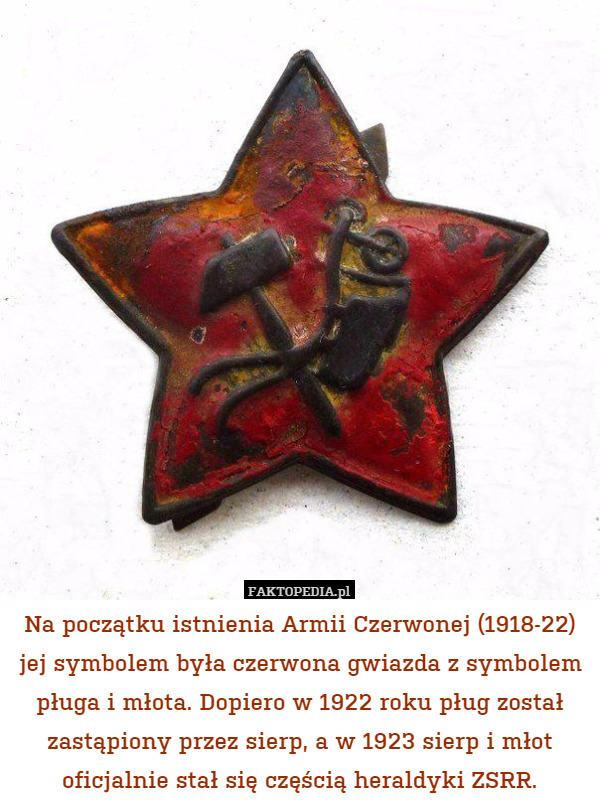 Na początku istnienia Armii Czerwonej (1918-22) jej symbolem była czerwona gwiazda z symbolem pługa i młota. Dopiero w 1922 roku pług został zastąpiony przez sierp, a w 1923 sierp i młot oficjalnie stał się częścią heraldyki ZSRR. 