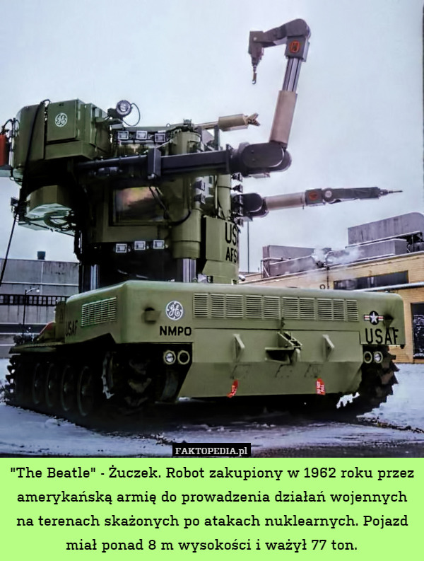 "The Beatle" - Żuczek. Robot zakupiony w 1962 roku przez amerykańską armię do prowadzenia działań wojennych na terenach skażonych po atakach nuklearnych. Pojazd miał ponad 8 m wysokości i ważył 77 ton. 