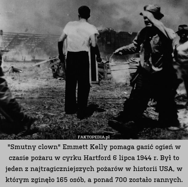 "Smutny clown" Emmett Kelly pomaga gasić ogień w czasie pożaru w cyrku Hartford 6 lipca 1944 r. Był to jeden z najtragiczniejszych pożarów w historii USA, w którym zginęło 165 osób, a ponad 700 zostało rannych. 