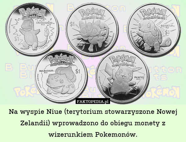 Na wyspie Niue (terytorium stowarzyszone Nowej Zelandii) wprowadzono do obiegu monety z wizerunkiem Pokemonów. 