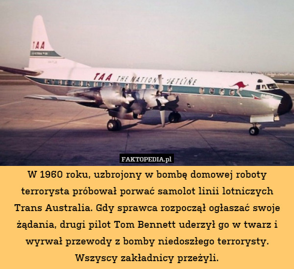 W 1960 roku, uzbrojony w bombę domowej roboty terrorysta próbował porwać samolot linii lotniczych Trans Australia. Gdy sprawca rozpoczął ogłaszać swoje żądania, drugi pilot Tom Bennett uderzył go w twarz i wyrwał przewody z bomby niedoszłego terrorysty. Wszyscy zakładnicy przeżyli. 