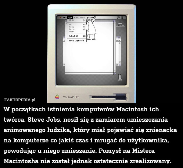 W początkach istnienia komputerów Macintosh ich twórca, Steve Jobs, nosił się z zamiarem umieszczania animowanego ludzika, który miał pojawiać się znienacka na komputerze co jakiś czas i mrugać do użytkownika, powodując u niego zmieszanie. Pomysł na Mistera Macintosha nie został jednak ostatecznie zrealizowany. 