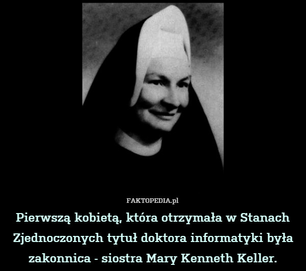 Pierwszą kobietą, która otrzymała w Stanach Zjednoczonych tytuł doktora informatyki była zakonnica - siostra Mary Kenneth Keller. 