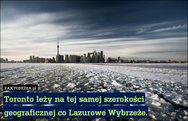 Toronto leży na tej samej szerokości
geograficznej co Lazurowe Wybrzeże. 