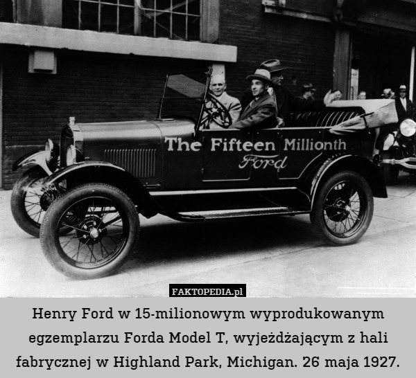 Henry Ford w 15-milionowym wyprodukowanym egzemplarzu Forda Model T, wyjeżdżającym z hali fabrycznej w Highland Park, Michigan. 26 maja 1927. 