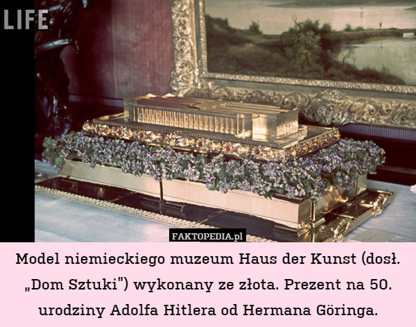 Model niemieckiego muzeum Haus der Kunst (dosł. „Dom Sztuki”) wykonany ze złota. Prezent na 50. urodziny Adolfa Hitlera od Hermana Göringa. 