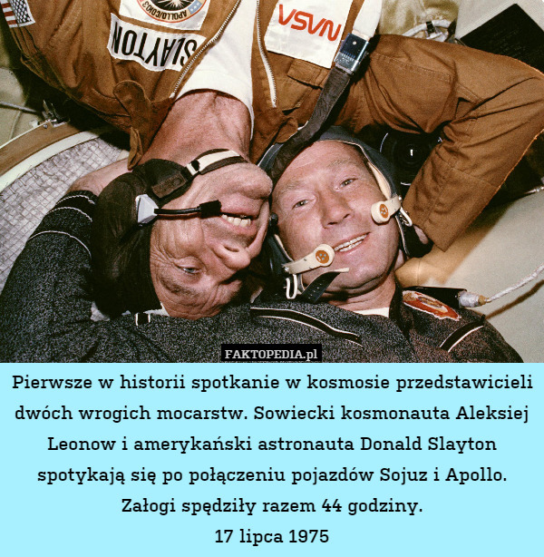 Pierwsze w historii spotkanie w kosmosie przedstawicieli dwóch wrogich mocarstw. Sowiecki kosmonauta Aleksiej Leonow i amerykański astronauta Donald Slayton spotykają się po połączeniu pojazdów Sojuz i Apollo. Załogi spędziły razem 44 godziny.
17 lipca 1975 